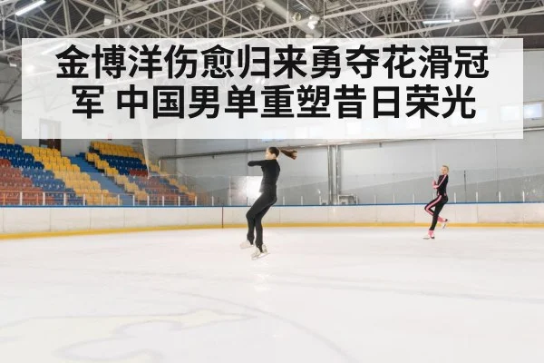 金博洋伤愈归来勇夺花滑冠军 中国男单重塑昔日荣光