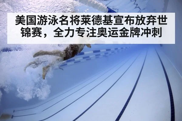 美国游泳名将莱德基宣布放弃世锦赛,全力专注奥运金牌冲刺