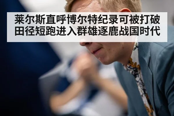 莱尔斯直呼博尔特纪录可被打破田径短跑进入群雄逐鹿战国时代