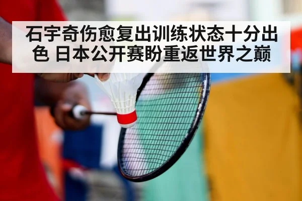 石宇奇伤愈复出训练状态十分出色 日本公开赛盼重返世界之巅