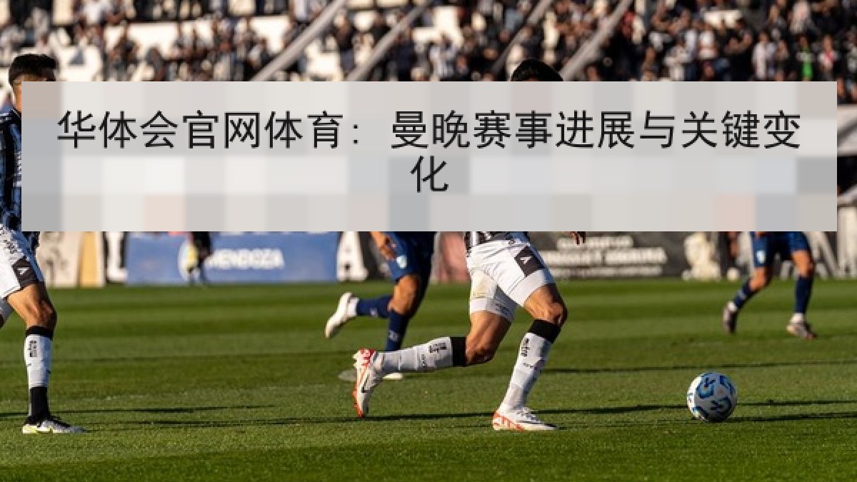 华体会官网体育: 曼晚赛事进展与关键变化