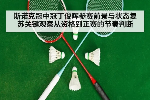 斯诺克冠中冠丁俊晖参赛前景与状态复苏关键观察从资格到正赛的节奏判断