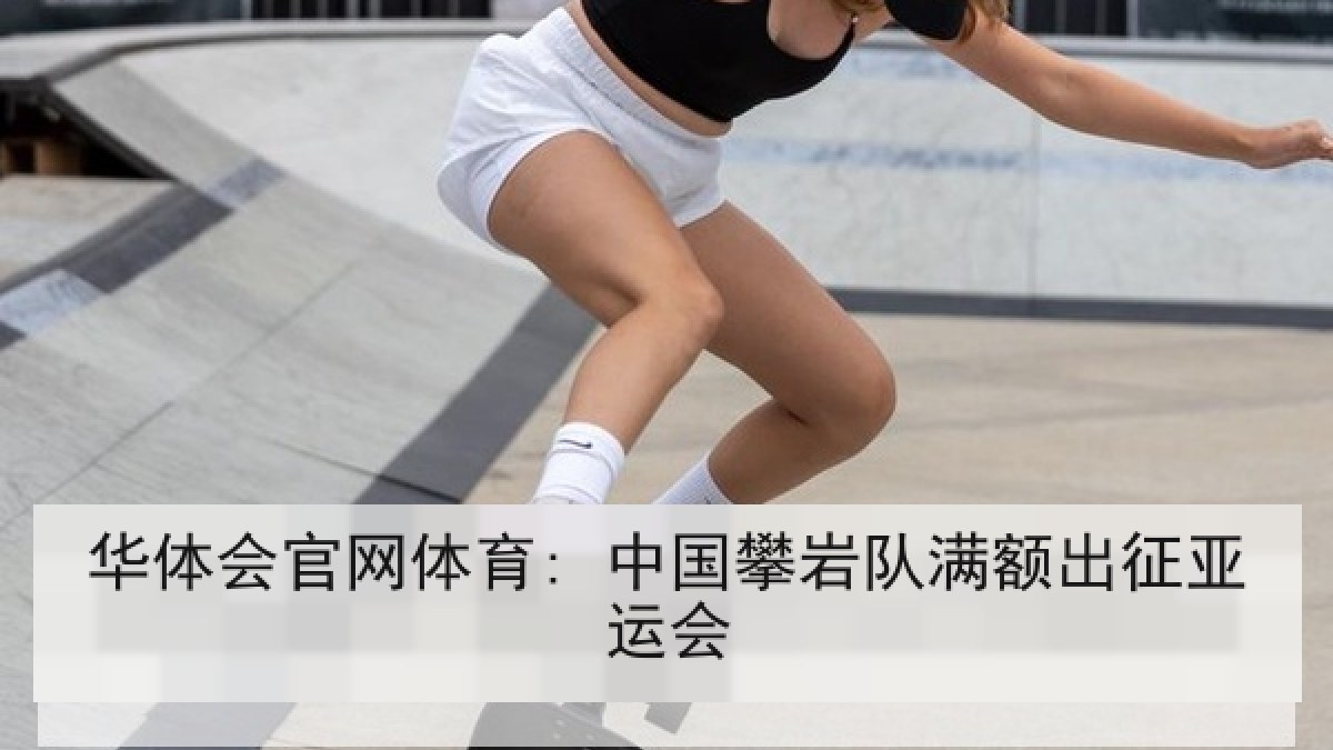 华体会官网体育: 中国攀岩队满额出征亚运会